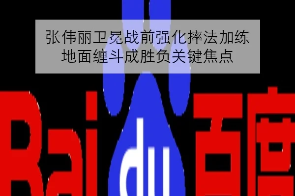 张伟丽卫冕战前强化摔法加练 地面缠斗成胜负关键焦点